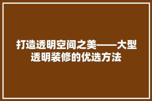 打造透明空间之美——大型透明装修的优选方法