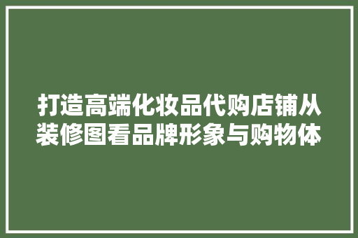 打造高端化妆品代购店铺从装修图看品牌形象与购物体验的完美融合