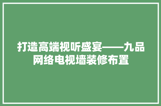 打造高端视听盛宴——九品网络电视墙装修布置