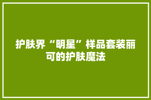 护肤界“明星”样品套装丽可的护肤魔法