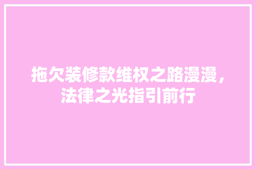 拖欠装修款维权之路漫漫，法律之光指引前行