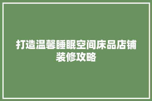 打造温馨睡眠空间床品店铺装修攻略