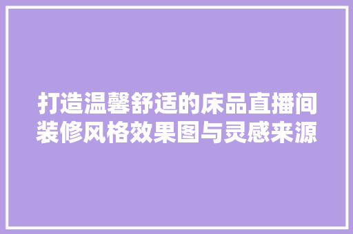 打造温馨舒适的床品直播间装修风格效果图与灵感来源