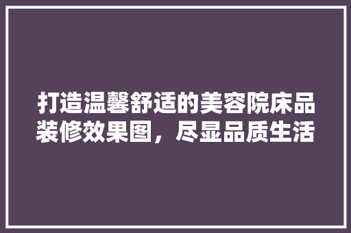 打造温馨舒适的美容院床品装修效果图，尽显品质生活之美