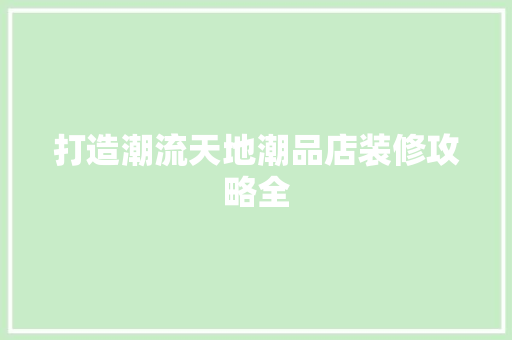 打造潮流天地潮品店装修攻略全