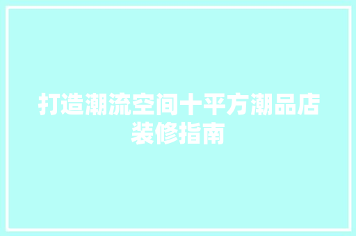打造潮流空间十平方潮品店装修指南