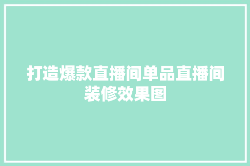 打造爆款直播间单品直播间装修效果图