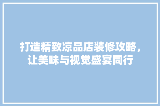 打造精致凉品店装修攻略，让美味与视觉盛宴同行