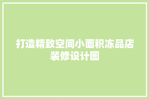 打造精致空间小面积冻品店装修设计图