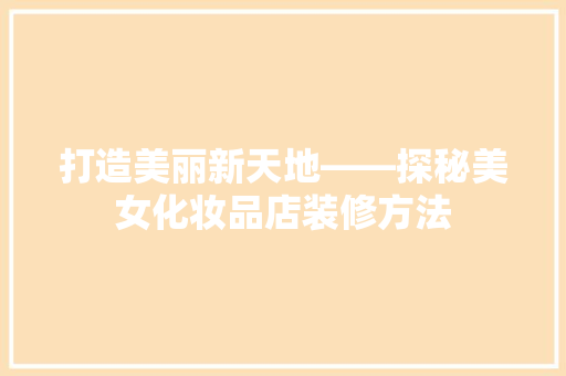 打造美丽新天地——探秘美女化妆品店装修方法