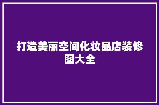 打造美丽空间化妆品店装修图大全