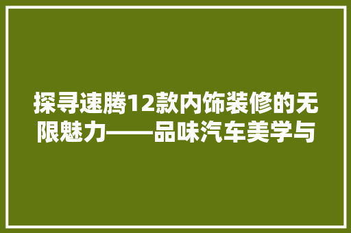 探寻速腾12款内饰装修的无限魅力——品味汽车美学与适用的完美融合