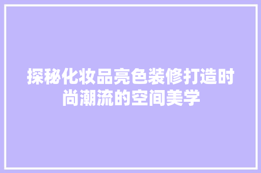探秘化妆品亮色装修打造时尚潮流的空间美学
