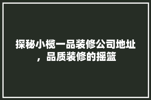 探秘小榄一品装修公司地址，品质装修的摇篮
