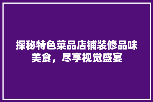 探秘特色菜品店铺装修品味美食，尽享视觉盛宴
