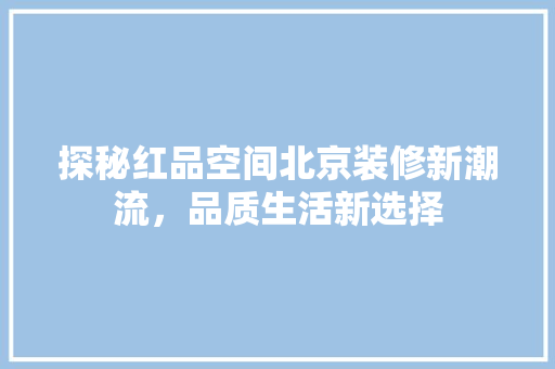 探秘红品空间北京装修新潮流，品质生活新选择