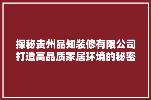 探秘贵州品知装修有限公司打造高品质家居环境的秘密武器
