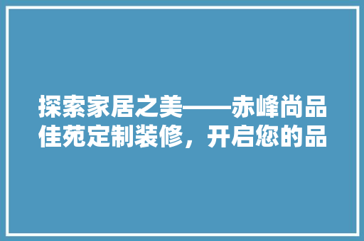 探索家居之美——赤峰尚品佳苑定制装修，开启您的品质生活新篇章