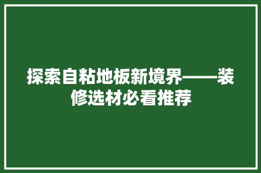 探索自粘地板新境界——装修选材必看推荐