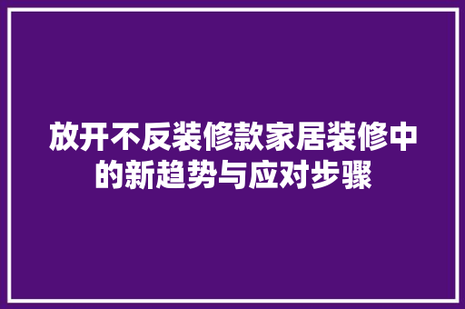 放开不反装修款家居装修中的新趋势与应对步骤