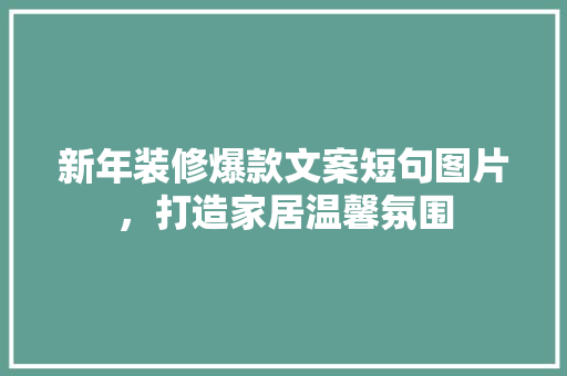 新年装修爆款文案短句图片，打造家居温馨氛围