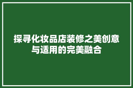 探寻化妆品店装修之美创意与适用的完美融合