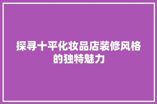 探寻十平化妆品店装修风格的独特魅力