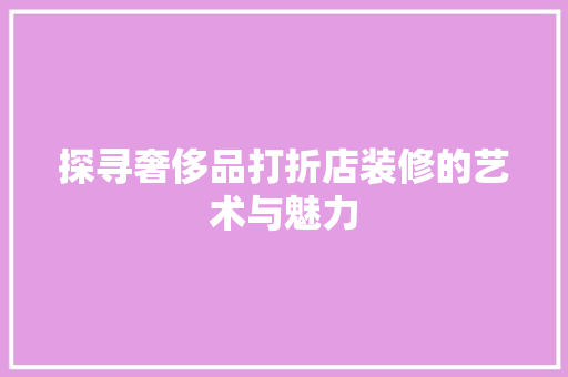 探寻奢侈品打折店装修的艺术与魅力
