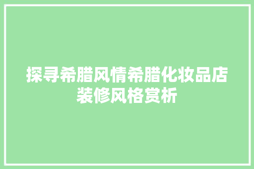 探寻希腊风情希腊化妆品店装修风格赏析