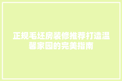 正规毛坯房装修推荐打造温馨家园的完美指南  第1张