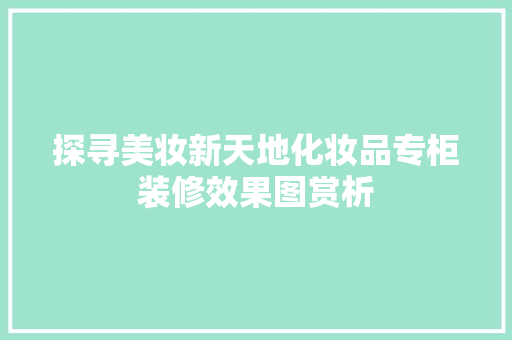探寻美妆新天地化妆品专柜装修效果图赏析