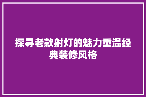探寻老款射灯的魅力重温经典装修风格