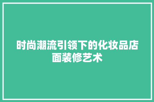 时尚潮流引领下的化妆品店面装修艺术