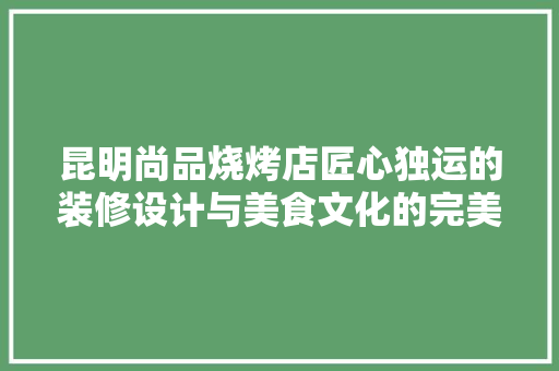 昆明尚品烧烤店匠心独运的装修设计与美食文化的完美融合