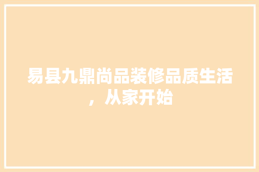 易县九鼎尚品装修品质生活，从家开始  第1张
