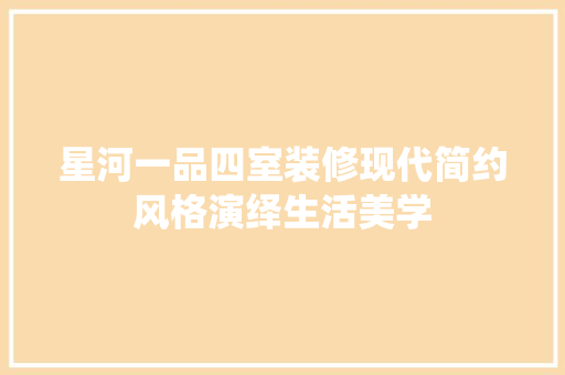 星河一品四室装修现代简约风格演绎生活美学