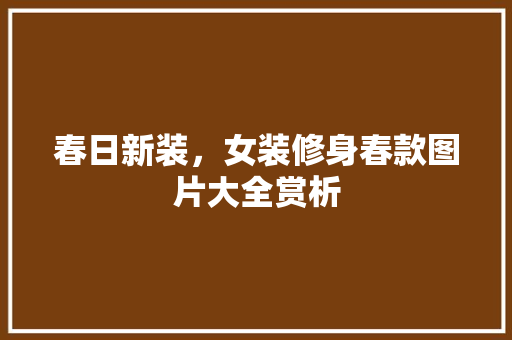 春日新装，女装修身春款图片大全赏析