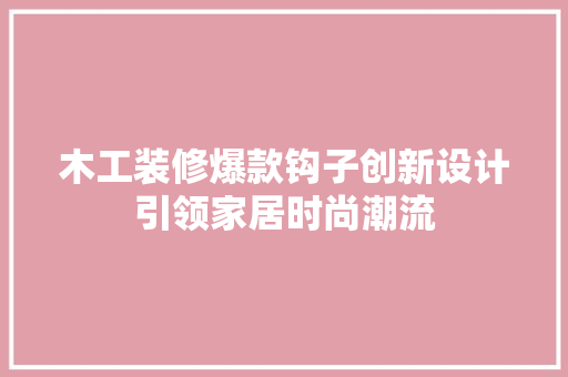 木工装修爆款钩子创新设计引领家居时尚潮流