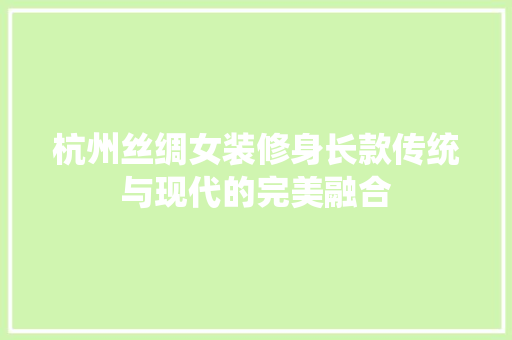 杭州丝绸女装修身长款传统与现代的完美融合