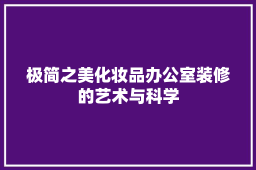 极简之美化妆品办公室装修的艺术与科学