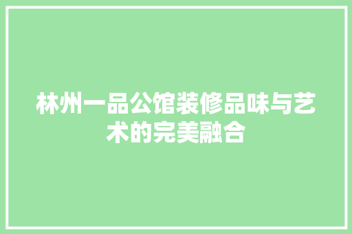 林州一品公馆装修品味与艺术的完美融合