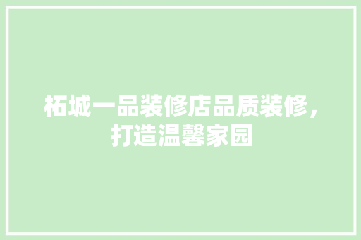 柘城一品装修店品质装修，打造温馨家园