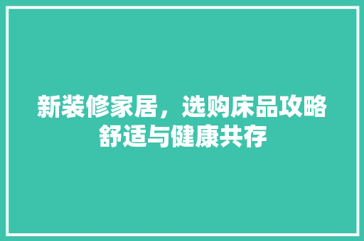 新装修家居，选购床品攻略舒适与健康共存