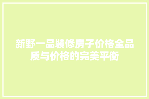 新野一品装修房子价格全品质与价格的完美平衡
