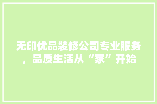 无印优品装修公司专业服务，品质生活从“家”开始