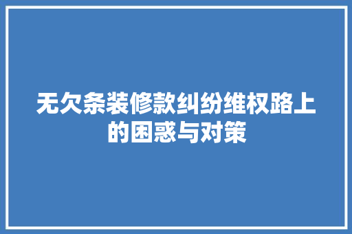 无欠条装修款纠纷维权路上的困惑与对策