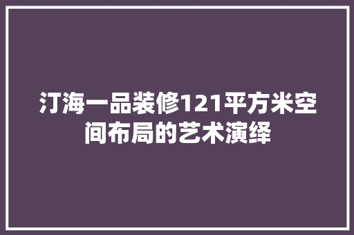 汀海一品装修121平方米空间布局的艺术演绎