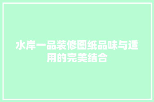 水岸一品装修图纸品味与适用的完美结合