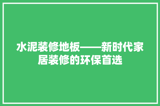 水泥装修地板——新时代家居装修的环保首选