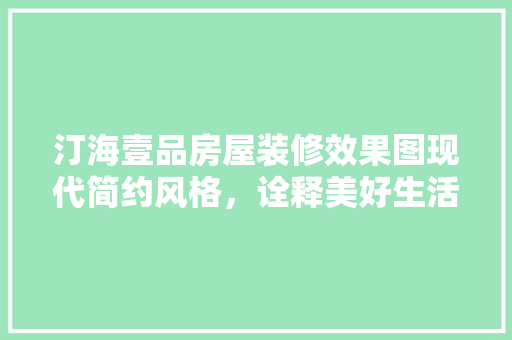 汀海壹品房屋装修效果图现代简约风格，诠释美好生活